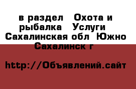  в раздел : Охота и рыбалка » Услуги . Сахалинская обл.,Южно-Сахалинск г.